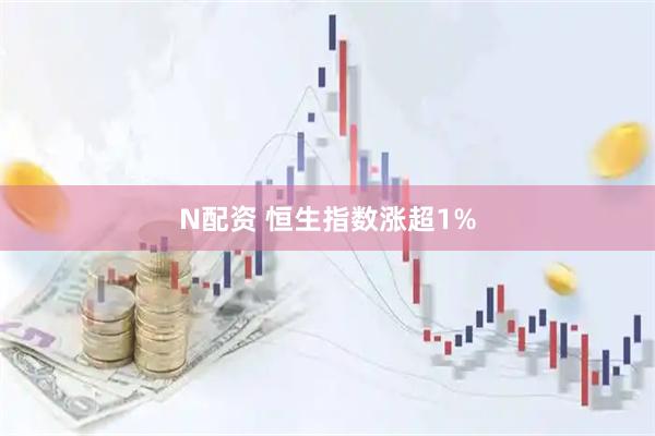 N配资 恒生指数涨超1%