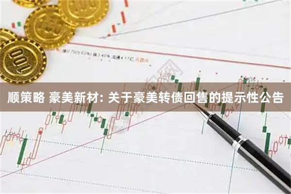 顺策略 豪美新材: 关于豪美转债回售的提示性公告