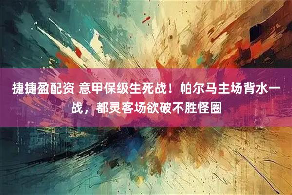 捷捷盈配资 意甲保级生死战！帕尔马主场背水一战，都灵客场欲破不胜怪圈