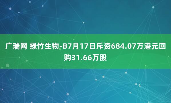 广瑞网 绿竹生物-B7月17日斥资684.07万港元回购31.66万股