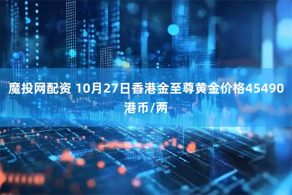 魔投网配资 10月27日香港金至尊黄金价格45490港币/两