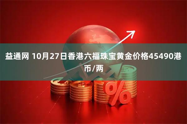 益通网 10月27日香港六福珠宝黄金价格45490港币/两