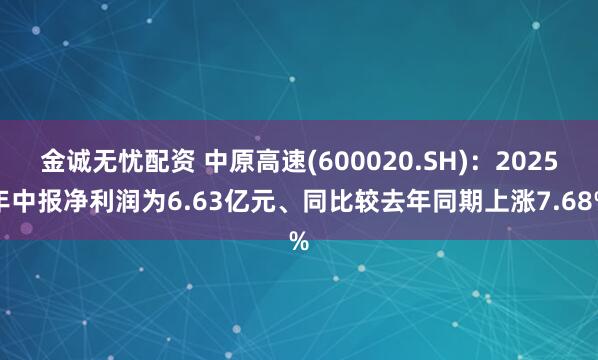 金诚无忧配资 中原高速(600020.SH)：2025年中报净利润为6.63亿元、同比较去年同期上涨7.68%