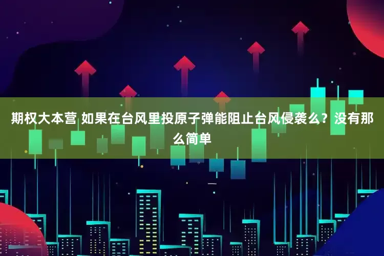 期权大本营 如果在台风里投原子弹能阻止台风侵袭么？没有那么简单