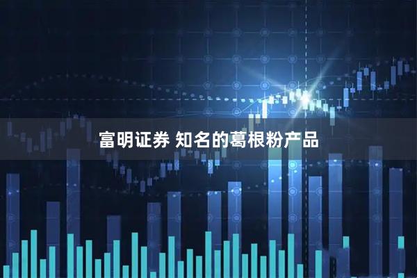 富明证券 知名的葛根粉产品